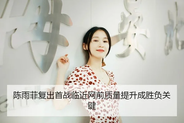 陈雨菲复出首战临近网前质量提升成胜负关键